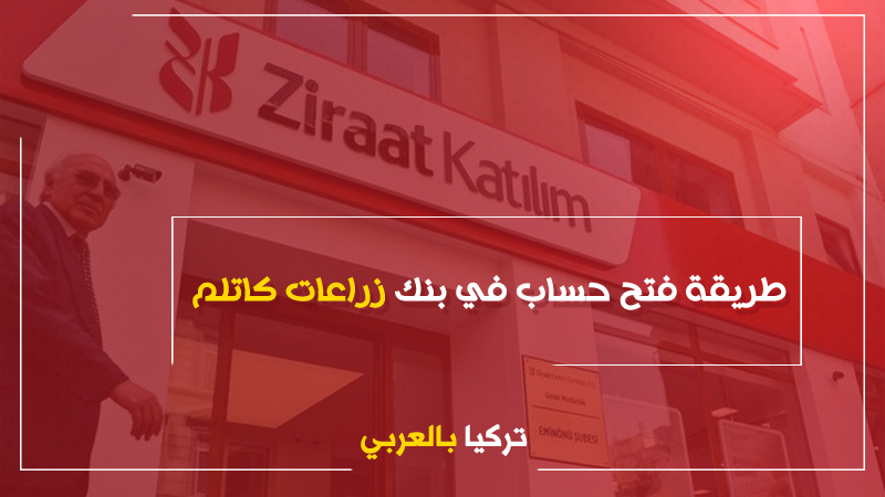 الأوراق المطلوبة وطريقة فتح حساب بنكي في “بنك زراعات كاتلم” Ziraat Katilim