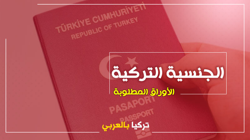 الجنسيه التركية الاستثنائية.. المستندات المطلوبة للحصول على الجنسيه التركية