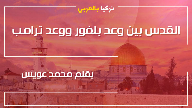 القدس بين وعد بلفور ووعد ترامب | بقلم محمد عويس