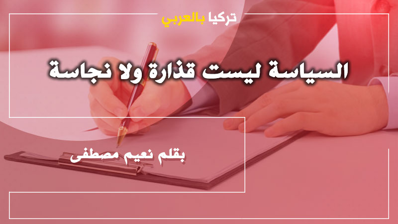 السياسة ليست قذارة ولا نجاسة .. بقلم نعيم مصطفى