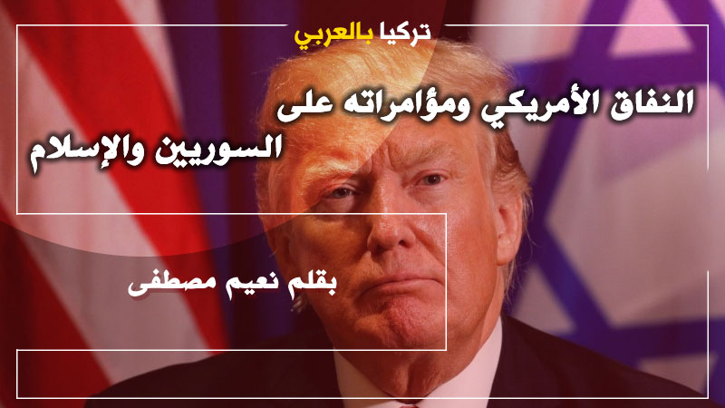 النفاق الأمريكي ومؤامراته على السوريين والإسلام .. بقلم نعيم مصطفى