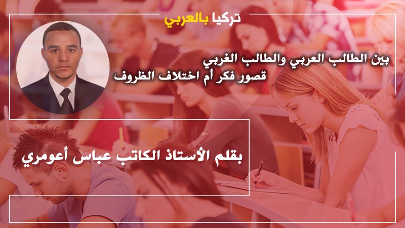 بين الطالب العربي والطالب الأوروبي قصور فكر أم اختلاف الظروف 2 .. بقلم عباس أعومري