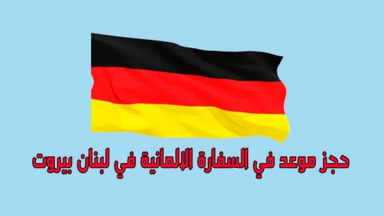 طريقة حجز موعد بالسفارة الألمانية في بيروت للحصول على تأشيرة أو تصديق وثائق؟
