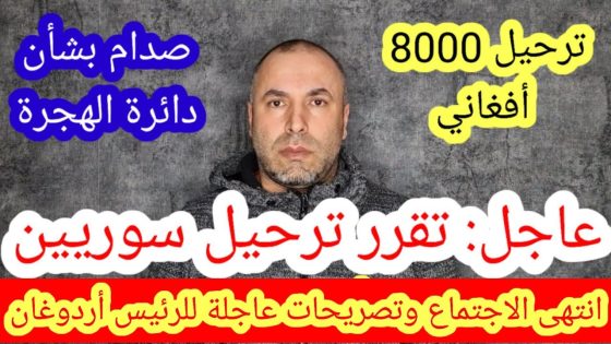 ترحيل 15 سوري وترحيل 8000 أفغاني وقرارات عاجلة للرئيس أردوغان