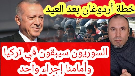 خطة أردوغان التي سيبدأ بها بعد العيد وقرار الحكومة المرتقب سيسعد الجميع والسوريون سيبقون في تركيا