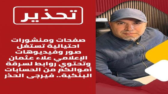 تحذير عاجل: صفحات احتيالية تنتحل شخصية الإعلامي علاء عثمان وتسرق الحسابات البنكية